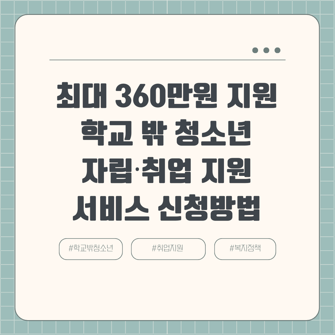 최대 360만원 지원 학교 밖 청소년 자립·취업 지원 서비스 신청방법