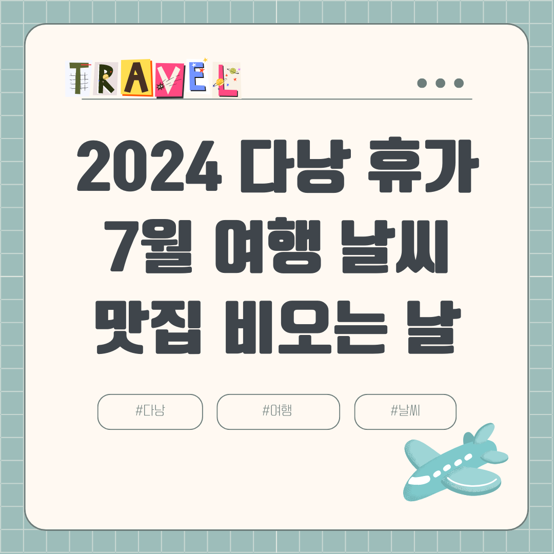 2024년 7월 다낭 여행 가이드 날씨, 옷차림, 비오는 날 강수량, 볼거리, 맛집, 여행하기 좋은 달